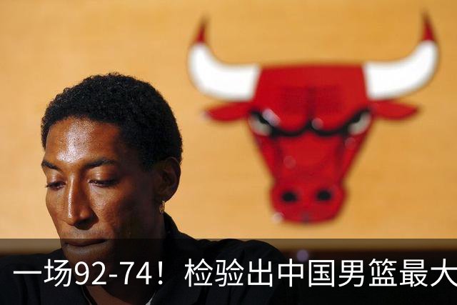 一场92-74！检验出中国男篮最大短板，郭士强或将弃用！